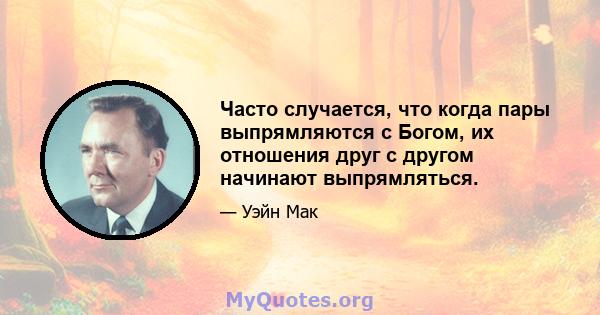 Часто случается, что когда пары выпрямляются с Богом, их отношения друг с другом начинают выпрямляться.