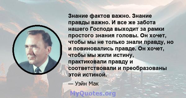 Знание фактов важно. Знание правды важно. И все же забота нашего Господа выходит за рамки простого знания головы. Он хочет, чтобы мы не только знали правду, но и повиновались правде. Он хочет, чтобы мы жили истину,