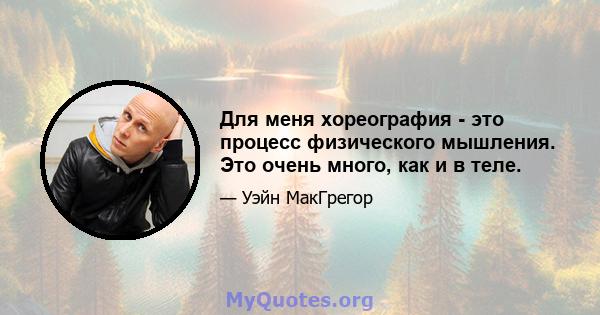 Для меня хореография - это процесс физического мышления. Это очень много, как и в теле.