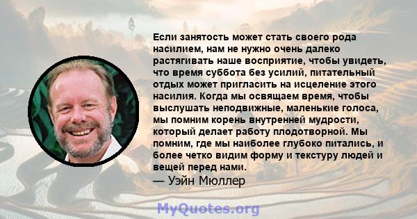 Если занятость может стать своего рода насилием, нам не нужно очень далеко растягивать наше восприятие, чтобы увидеть, что время суббота без усилий, питательный отдых может пригласить на исцеление этого насилия. Когда