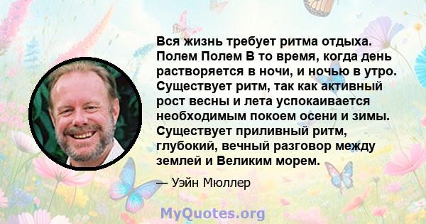 Вся жизнь требует ритма отдыха. Полем Полем В то время, когда день растворяется в ночи, и ночью в утро. Существует ритм, так как активный рост весны и лета успокаивается необходимым покоем осени и зимы. Существует