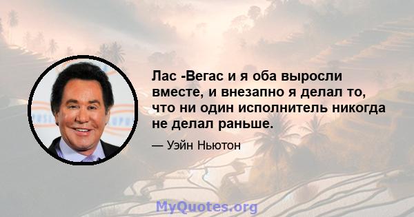 Лас -Вегас и я оба выросли вместе, и внезапно я делал то, что ни один исполнитель никогда не делал раньше.