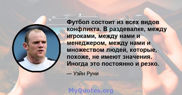 Футбол состоит из всех видов конфликта. В раздевалке, между игроками, между нами и менеджером, между нами и множеством людей, которые, похоже, не имеют значения. Иногда это постоянно и резко.