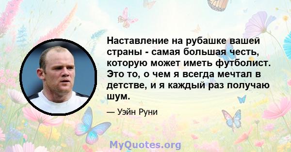 Наставление на рубашке вашей страны - самая большая честь, которую может иметь футболист. Это то, о чем я всегда мечтал в детстве, и я каждый раз получаю шум.