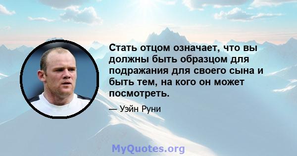 Стать отцом означает, что вы должны быть образцом для подражания для своего сына и быть тем, на кого он может посмотреть.