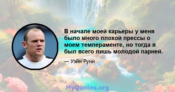 В начале моей карьеры у меня было много плохой прессы о моем темпераменте, но тогда я был всего лишь молодой парней.