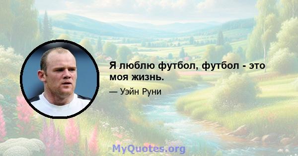 Я люблю футбол, футбол - это моя жизнь.