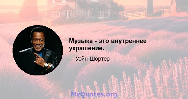 Музыка - это внутреннее украшение.