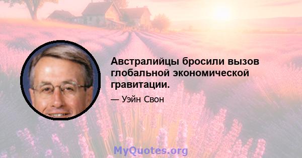 Австралийцы бросили вызов глобальной экономической гравитации.