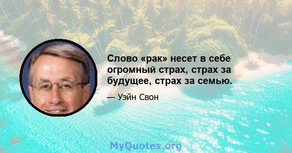 Слово «рак» несет в себе огромный страх, страх за будущее, страх за семью.