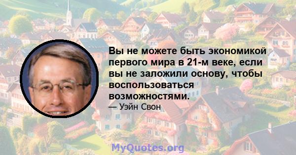 Вы не можете быть экономикой первого мира в 21-м веке, если вы не заложили основу, чтобы воспользоваться возможностями.