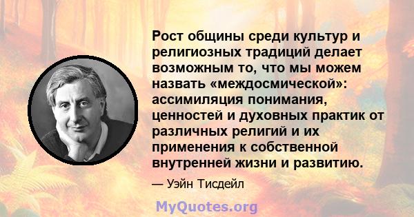 Рост общины среди культур и религиозных традиций делает возможным то, что мы можем назвать «междосмической»: ассимиляция понимания, ценностей и духовных практик от различных религий и их применения к собственной