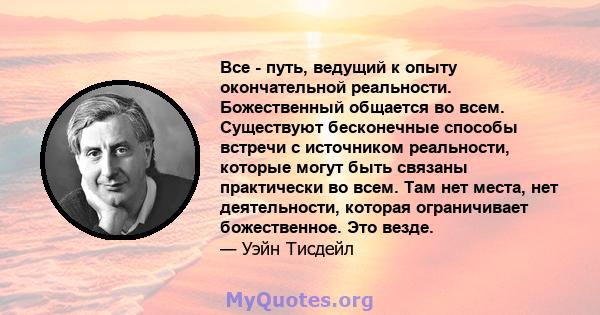 Все - путь, ведущий к опыту окончательной реальности. Божественный общается во всем. Существуют бесконечные способы встречи с источником реальности, которые могут быть связаны практически во всем. Там нет места, нет