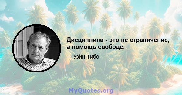 Дисциплина - это не ограничение, а помощь свободе.