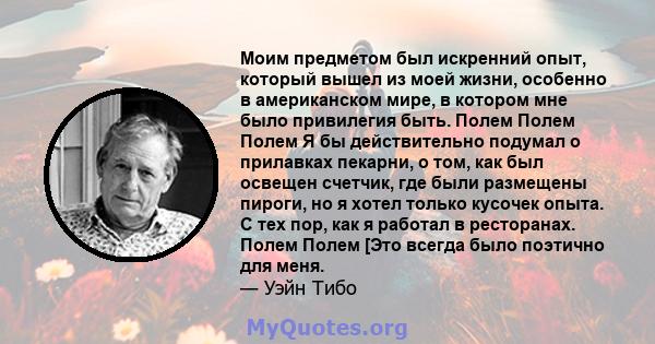 Моим предметом был искренний опыт, который вышел из моей жизни, особенно в американском мире, в котором мне было привилегия быть. Полем Полем Полем Я бы действительно подумал о прилавках пекарни, о том, как был освещен