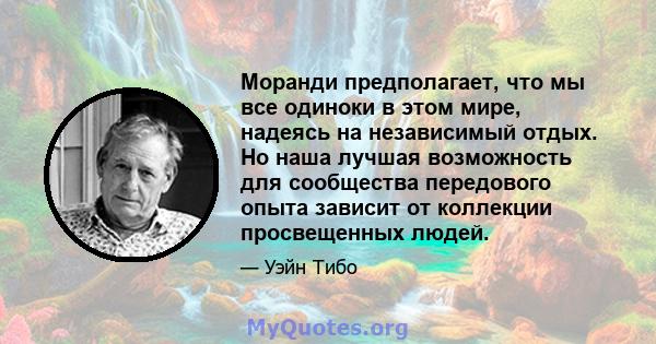 Моранди предполагает, что мы все одиноки в этом мире, надеясь на независимый отдых. Но наша лучшая возможность для сообщества передового опыта зависит от коллекции просвещенных людей.