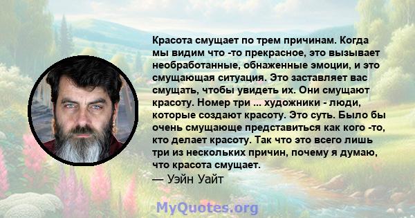 Красота смущает по трем причинам. Когда мы видим что -то прекрасное, это вызывает необработанные, обнаженные эмоции, и это смущающая ситуация. Это заставляет вас смущать, чтобы увидеть их. Они смущают красоту. Номер три 