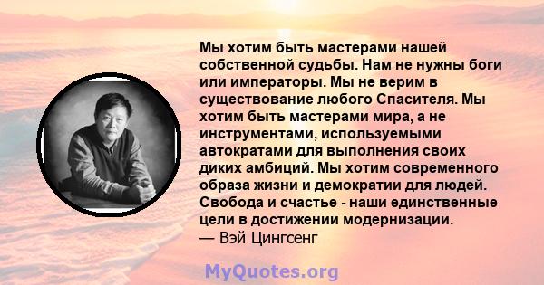 Мы хотим быть мастерами нашей собственной судьбы. Нам не нужны боги или императоры. Мы не верим в существование любого Спасителя. Мы хотим быть мастерами мира, а не инструментами, используемыми автократами для