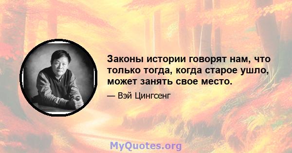 Законы истории говорят нам, что только тогда, когда старое ушло, может занять свое место.