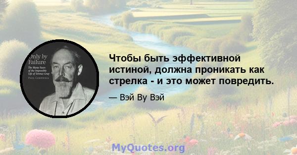 Чтобы быть эффективной истиной, должна проникать как стрелка - и это может повредить.