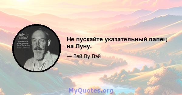 Не пускайте указательный палец на Луну.