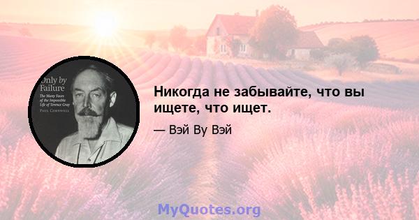 Никогда не забывайте, что вы ищете, что ищет.