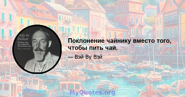 Поклонение чайнику вместо того, чтобы пить чай.