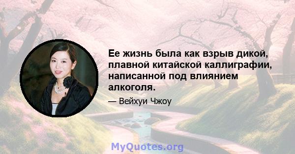 Ее жизнь была как взрыв дикой, плавной китайской каллиграфии, написанной под влиянием алкоголя.