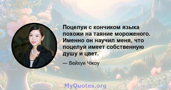 Поцелуи с кончиком языка похожи на таяние мороженого. Именно он научил меня, что поцелуй имеет собственную душу и цвет.