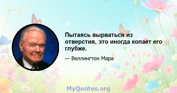 Пытаясь вырваться из отверстия, это иногда копает его глубже.