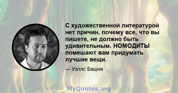 С художественной литературой нет причин, почему все, что вы пишете, не должно быть удивительным. НОМОДИТЫ помешают вам придумать лучшие вещи.