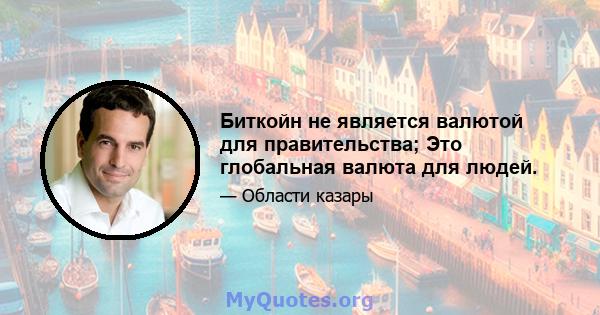 Биткойн не является валютой для правительства; Это глобальная валюта для людей.