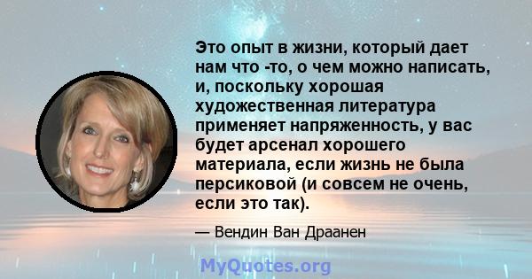 Это опыт в жизни, который дает нам что -то, о чем можно написать, и, поскольку хорошая художественная литература применяет напряженность, у вас будет арсенал хорошего материала, если жизнь не была персиковой (и совсем