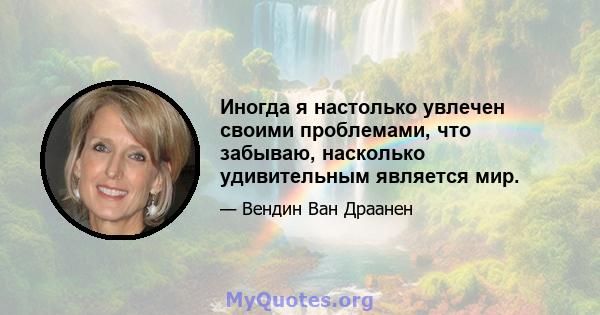 Иногда я настолько увлечен своими проблемами, что забываю, насколько удивительным является мир.