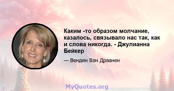 Каким -то образом молчание, казалось, связывало нас так, как и слова никогда. - Джулианна Бейкер