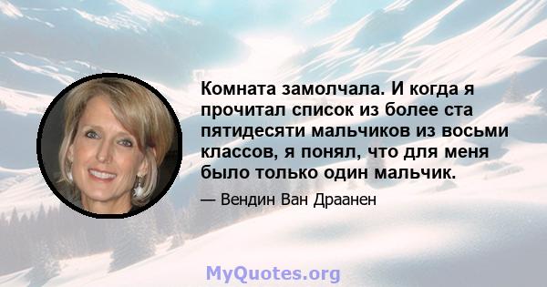 Комната замолчала. И когда я прочитал список из более ста пятидесяти мальчиков из восьми классов, я понял, что для меня было только один мальчик.