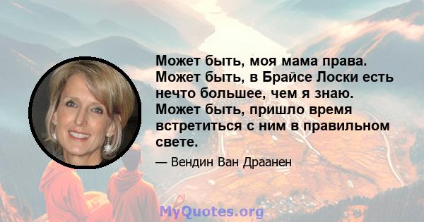 Может быть, моя мама права. Может быть, в Брайсе Лоски есть нечто большее, чем я знаю. Может быть, пришло время встретиться с ним в правильном свете.