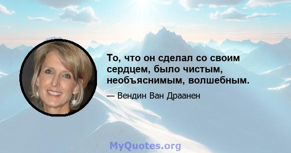 То, что он сделал со своим сердцем, было чистым, необъяснимым, волшебным.