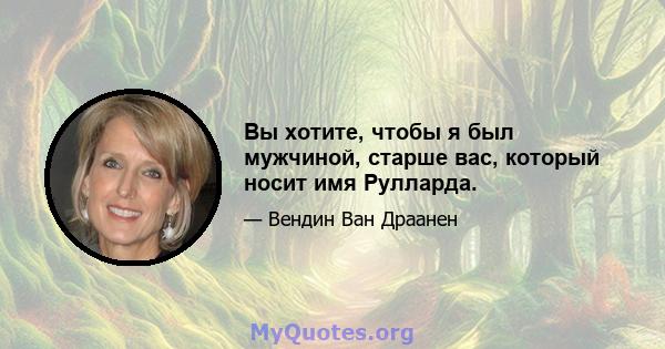 Вы хотите, чтобы я был мужчиной, старше вас, который носит имя Рулларда.