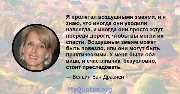 Я пролетал воздушными змеями, и я знаю, что иногда они уходили навсегда, и иногда они просто ждут посреди дороги, чтобы вы могли их спасти. Воздушным змеям может быть повезло, или они могут быть практическими. У меня