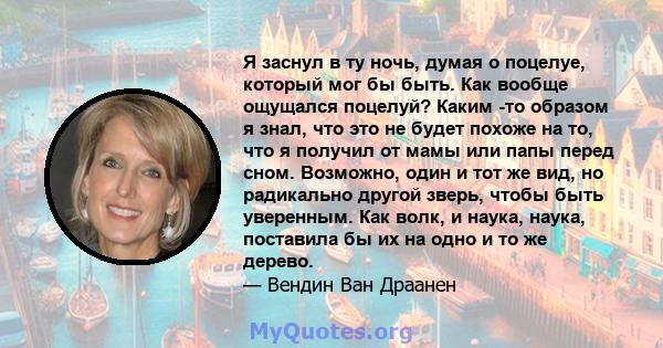 Я заснул в ту ночь, думая о поцелуе, который мог бы быть. Как вообще ощущался поцелуй? Каким -то образом я знал, что это не будет похоже на то, что я получил от мамы или папы перед сном. Возможно, один и тот же вид, но