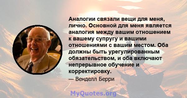 Аналогии связали вещи для меня, лично. Основной для меня является аналогия между вашим отношением к вашему супругу и вашими отношениями с вашим местом. Оба должны быть урегулированным обязательством, и оба включают