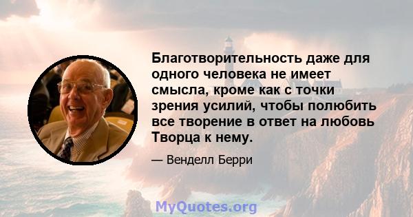 Благотворительность даже для одного человека не имеет смысла, кроме как с точки зрения усилий, чтобы полюбить все творение в ответ на любовь Творца к нему.