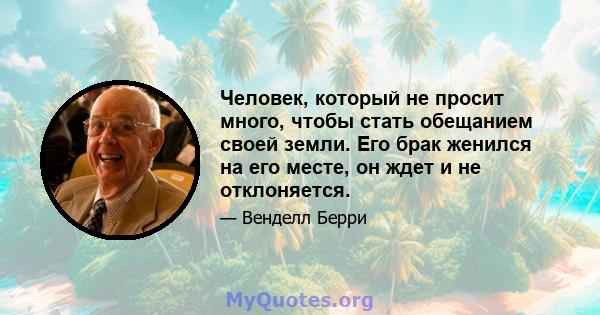 Человек, который не просит много, чтобы стать обещанием своей земли. Его брак женился на его месте, он ждет и не отклоняется.