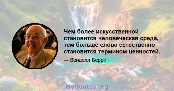 Чем более искусственной становится человеческая среда, тем больше слово естественно становится термином ценностей.