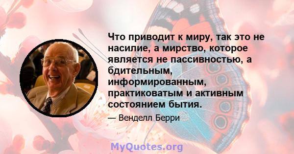 Что приводит к миру, так это не насилие, а мирство, которое является не пассивностью, а бдительным, информированным, практиковатым и активным состоянием бытия.