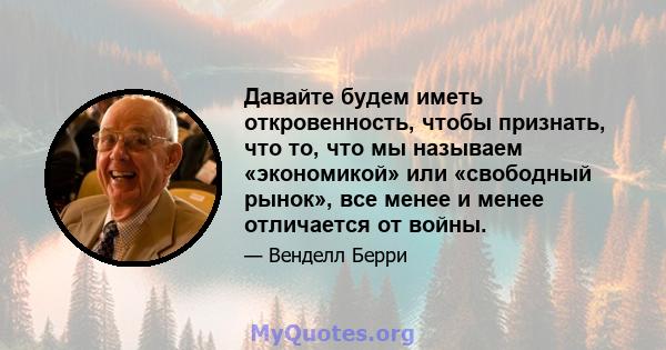 Давайте будем иметь откровенность, чтобы признать, что то, что мы называем «экономикой» или «свободный рынок», все менее и менее отличается от войны.