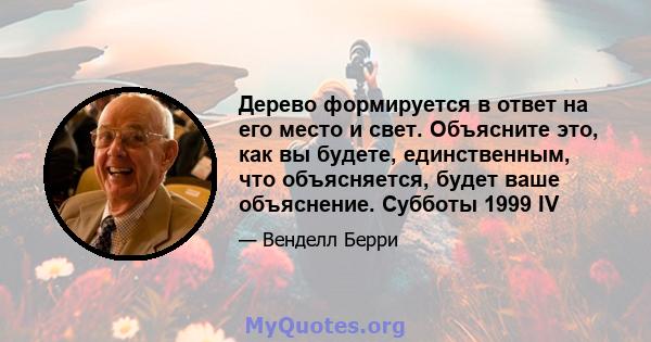 Дерево формируется в ответ на его место и свет. Объясните это, как вы будете, единственным, что объясняется, будет ваше объяснение. Субботы 1999 IV