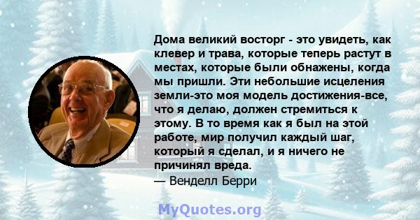 Дома великий восторг - это увидеть, как клевер и трава, которые теперь растут в местах, которые были обнажены, когда мы пришли. Эти небольшие исцеления земли-это моя модель достижения-все, что я делаю, должен стремиться 