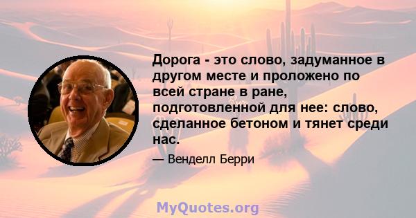 Дорога - это слово, задуманное в другом месте и проложено по всей стране в ране, подготовленной для нее: слово, сделанное бетоном и тянет среди нас.